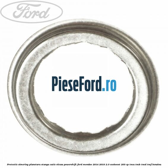Protectie simering planetara stanga cutie viteza PowerShift Ford Mondeo 2014-2018 2.0 EcoBoost 203 cp TNCA, TNCB, TNCD, TNCF benzina