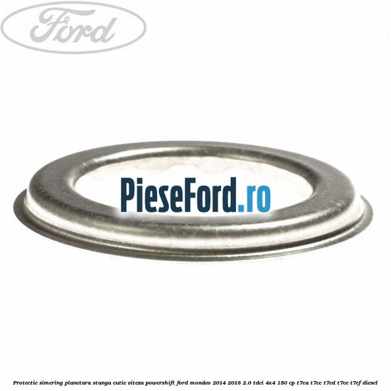 Protectie simering planetara stanga cutie viteza PowerShift Ford Mondeo 2014-2018 2.0 TDCi 4x4 150 cp T7CA, T7CC, T7CD, T7CE, T7CF diesel