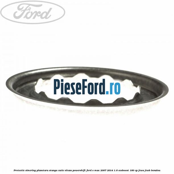 Protectie simering planetara stanga cutie viteza PowerShift Ford S-Max 2007-2014 1.6 EcoBoost 160 cp JTWA, JTWB benzina