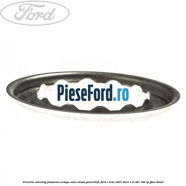 Protectie simering planetara stanga cutie viteza PowerShift Ford S-Max 2007-2014 1.8 TDCi 100 cp FFWA diesel