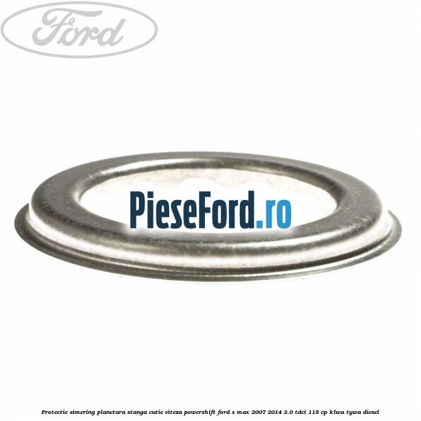 Protectie simering planetara stanga cutie viteza PowerShift Ford S-Max 2007-2014 2.0 TDCi 115 cp KLWA, TYWA diesel