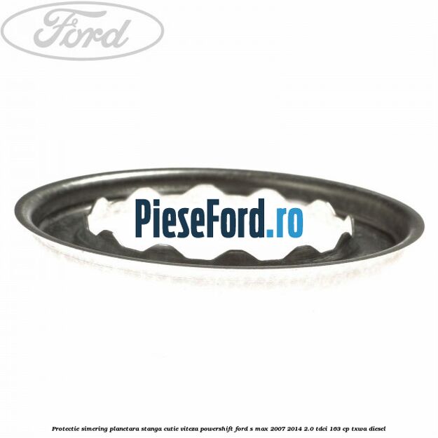 Protectie simering planetara stanga cutie viteza PowerShift Ford S-Max 2007-2014 2.0 TDCi 163 cp Protectie simering planetara stanga cutie viteza PowerShift Ford S-Max 2007-2014 2.0 TDCi 163 cp TXWA diesel
