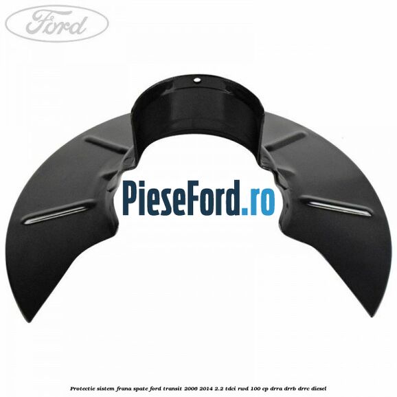 Protectie sistem frana spate Ford Transit 2006-2014 2.2 TDCi RWD 100 cp DRRA, DRRB, DRRC diesel
