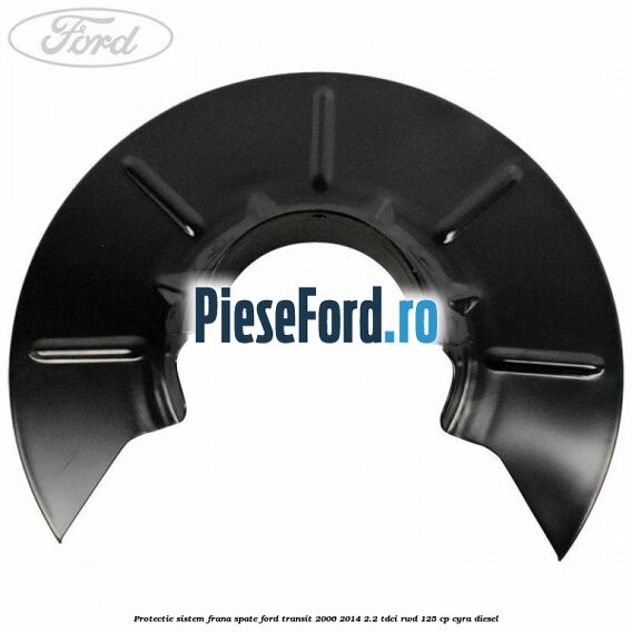 Protectie sistem frana spate Ford Transit 2006-2014 2.2 TDCi RWD 125 cp CYRA diesel