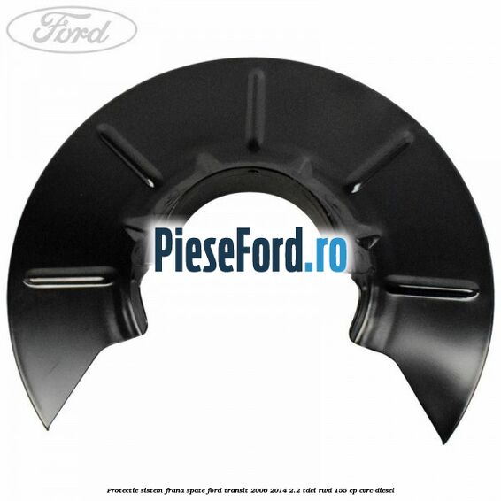 Protectie sistem frana spate Ford Transit 2006-2014 2.2 TDCi RWD 155 cp CVRC diesel