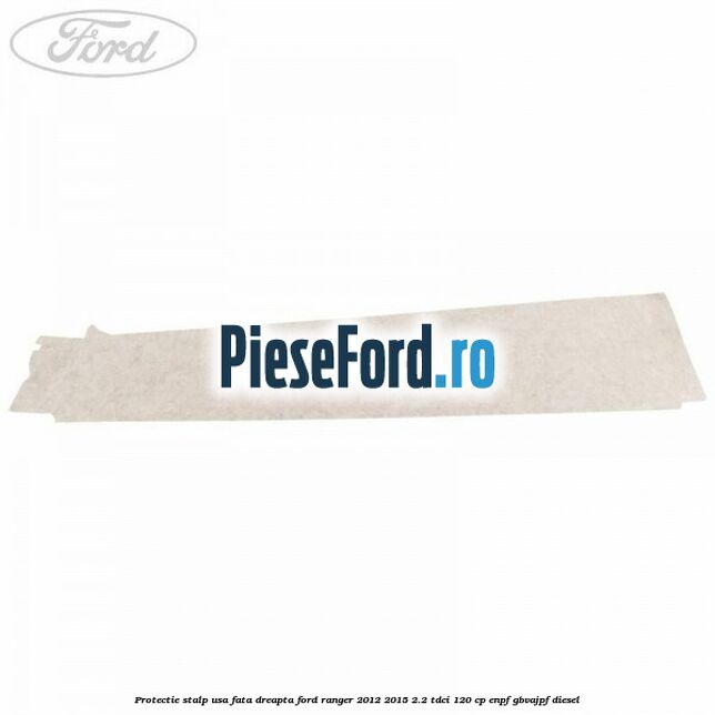 Protectie stalp usa fata dreapta Ford Ranger 2012-2015 2.2 TDCi 120 cp ENPF, GBVAJPF diesel