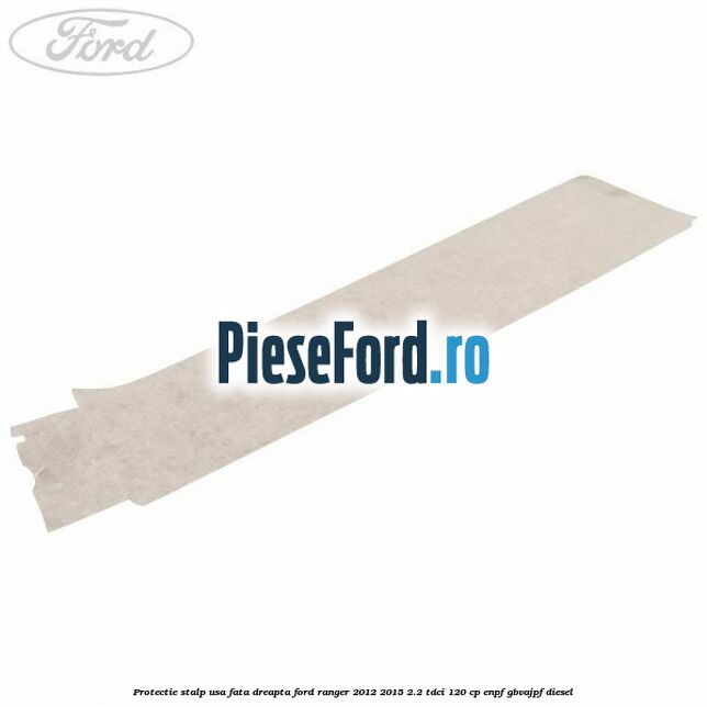 Protectie stalp usa fata dreapta Ford Ranger 2012-2015 2.2 TDCi 120 cp ENPF, GBVAJPF diesel