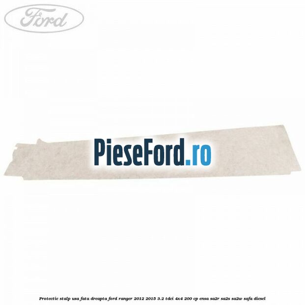 Protectie stalp usa fata dreapta Ford Ranger 2012-2015 3.2 TDCi 4x4 200 cp ENSA, SA2R, SA2S, SA2W, SAFA diesel