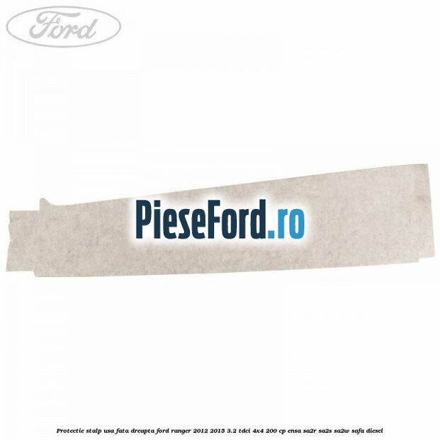 Protectie stalp usa fata dreapta Ford Ranger 2012-2015 3.2 TDCi 4x4 200 cp ENSA, SA2R, SA2S, SA2W, SAFA diesel