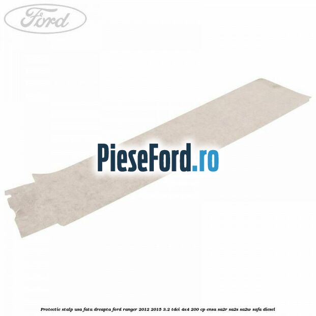 Protectie stalp usa fata dreapta Ford Ranger 2012-2015 3.2 TDCi 4x4 200 cp ENSA, SA2R, SA2S, SA2W, SAFA diesel