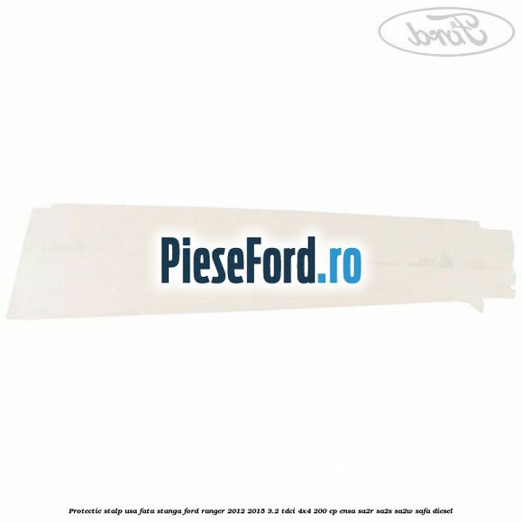 Protectie stalp usa fata stanga Ford Ranger 2012-2015 3.2 TDCi 4x4 200 cp ENSA, SA2R, SA2S, SA2W, SAFA diesel