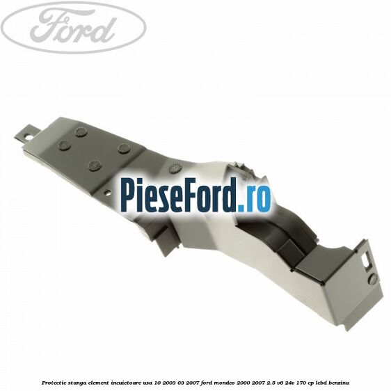 Protectie stanga element incuietoare usa 10/2003-03/2007 Ford Mondeo 2000-2007 2.5 V6 24V 170 cp Protectie stanga element incuietoare usa 10/2003-03/2007 Ford Mondeo 2000-2007 2.5 V6 24V 170 cp LCBD benzina