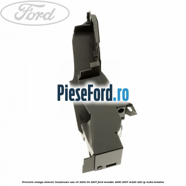 Protectie stanga element incuietoare usa 10/2003-03/2007 Ford Mondeo 2000-2007 ST220 226 cp MEBA benzina