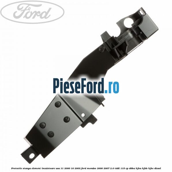 Protectie stanga element incuietoare usa 11/2000-10/2003 Ford Mondeo 2000-2007 2.0 TDDI 115 cp D6BA, HJBA, HJBB, HJBC diesel