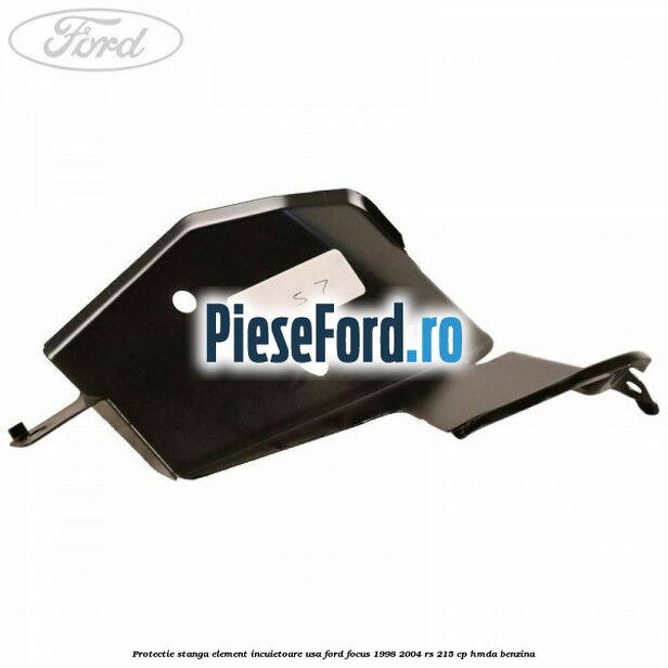 Protectie stanga element incuietoare usa Ford Focus 1998-2004 RS 215 cp HMDA benzina