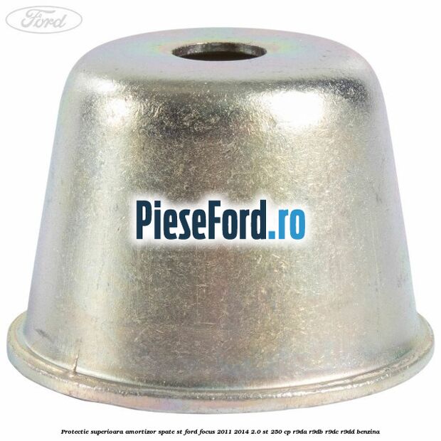 Protectie superioara amortizor spate ST Ford Focus 2011-2014 2.0 ST 250 cp Protectie superioara amortizor spate ST Ford Focus 2011-2014 2.0 ST 250 cp R9DA, R9DB, R9DC, R9DD benzina