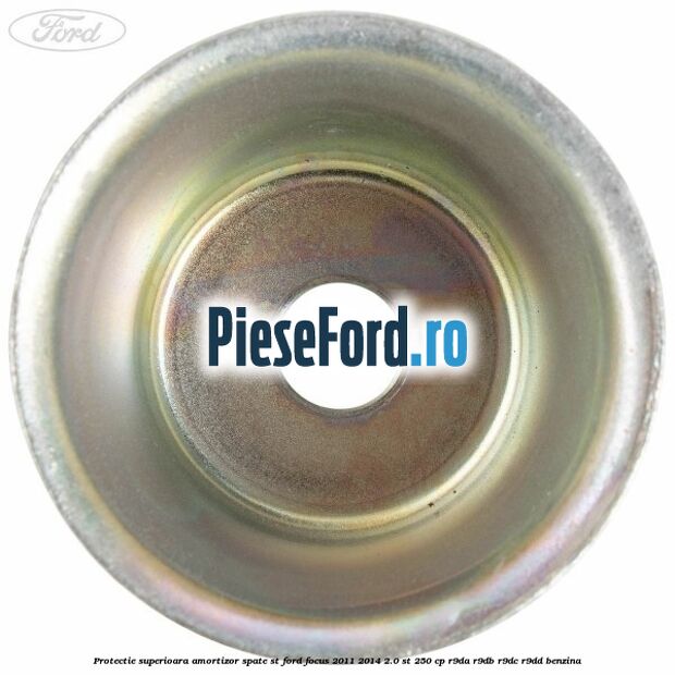 Protectie superioara amortizor spate ST Ford Focus 2011-2014 2.0 ST 250 cp Protectie superioara amortizor spate ST Ford Focus 2011-2014 2.0 ST 250 cp R9DA, R9DB, R9DC, R9DD benzina