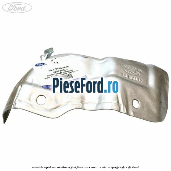 Protectie superioara catalizator Ford Fiesta 2013-2017 1.5 TDCi 75 cp UGJC, XUJA, XUJB diesel