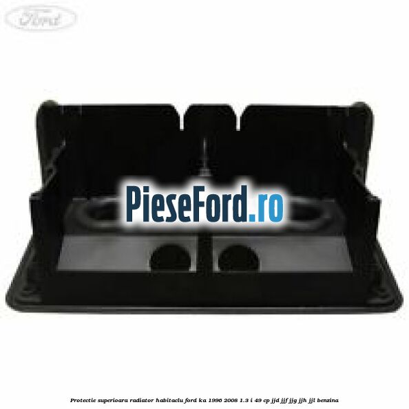 Protectie superioara radiator habitaclu Ford Ka 1996-2008 1.3 i 49 cp JJD, JJF, JJG, JJH, JJL benzina
