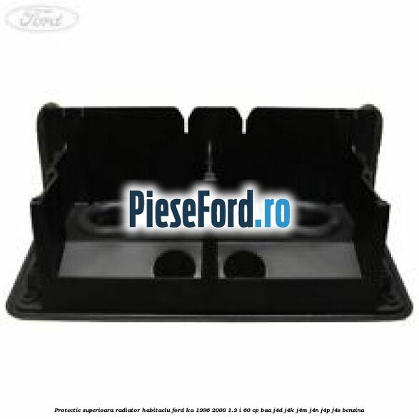 Protectie superioara radiator habitaclu Ford Ka 1996-2008 1.3 i 60 cp BAA, J4D, J4K, J4M, J4N, J4P, J4S benzina