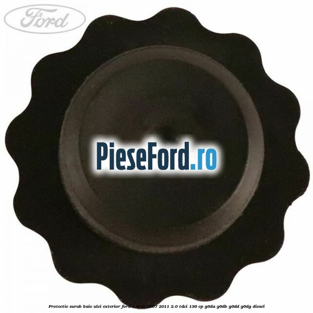 Protectie surub baie ulei exterior Ford C-Max 2007-2011 2.0 TDCi 136 cp G6DA, G6DB, G6DD, G6DG diesel