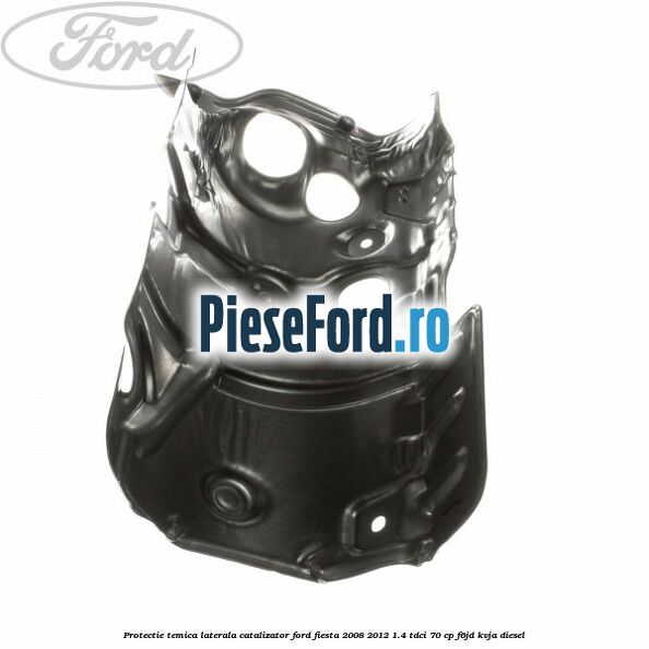 Protectie temica laterala catalizator Ford Fiesta 2008-2012 1.4 TDCi 70 cp F6JD, KVJA diesel