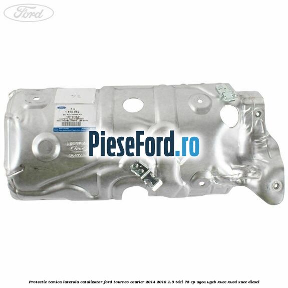 Protectie temica laterala catalizator Ford Tourneo Courier 2014-2018 1.5 TDCi 75 cp UGCA, UGCB, XUCC, XUCD, XUCE diesel