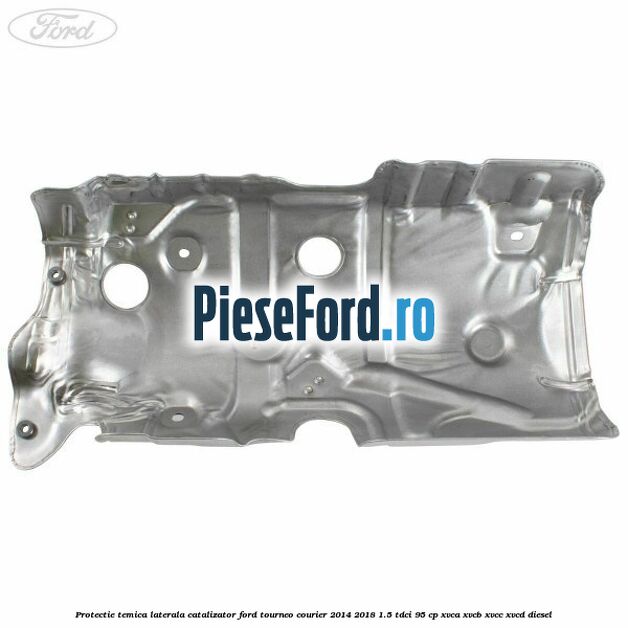 Protectie temica laterala catalizator Ford Tourneo Courier 2014-2018 1.5 TDCi 95 cp XVCA, XVCB, XVCC, XVCD diesel