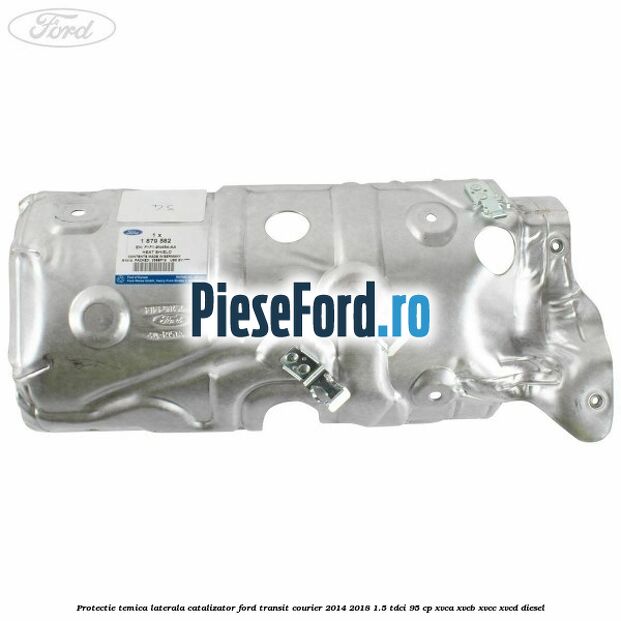 Protectie temica laterala catalizator Ford Transit Courier 2014-2018 1.5 TDCi 95 cp XVCA, XVCB, XVCC, XVCD diesel