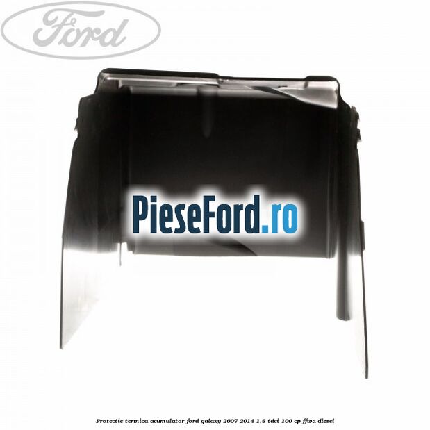 Protectie termica acumulator Ford Galaxy 2007-2014 1.8 TDCi 100 cp Protectie termica acumulator Ford Galaxy 2007-2014 1.8 TDCi 100 cp FFWA diesel