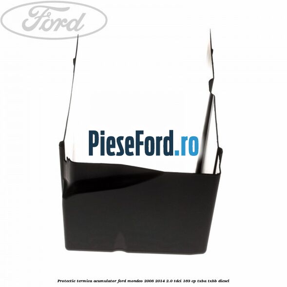 Protectie termica acumulator Ford Mondeo 2008-2014 2.0 TDCi 163 cp Protectie termica acumulator Ford Mondeo 2008-2014 2.0 TDCi 163 cp TXBA, TXBB diesel