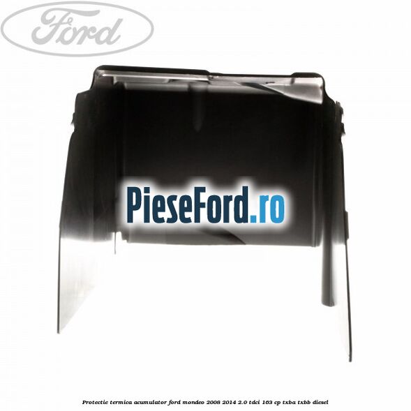 Protectie termica acumulator Ford Mondeo 2008-2014 2.0 TDCi 163 cp Protectie termica acumulator Ford Mondeo 2008-2014 2.0 TDCi 163 cp TXBA, TXBB diesel
