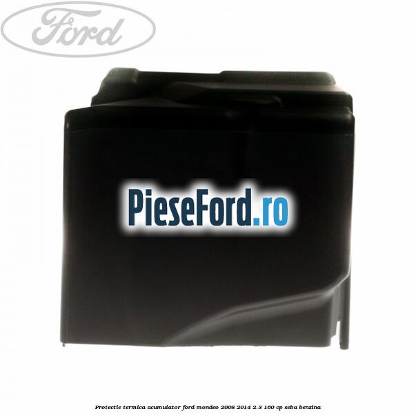Protectie termica acumulator Ford Mondeo 2008-2014 2.3 160 cp Protectie termica acumulator Ford Mondeo 2008-2014 2.3 160 cp SEBA benzina