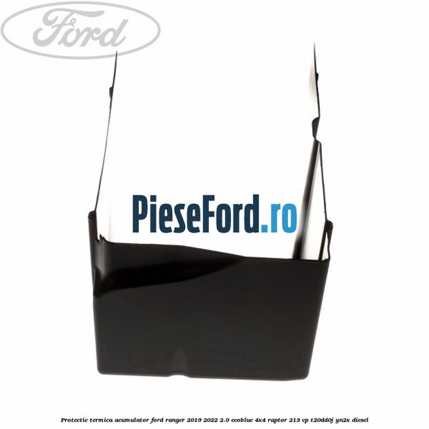 Protectie termica acumulator Ford Ranger 2019-2022 2.0 EcoBlue 4x4 Raptor 213 cp Protectie termica acumulator Ford Ranger 2019-2022 2.0 EcoBlue 4x4 Raptor 213 cp T20DD0J, YN2X diesel