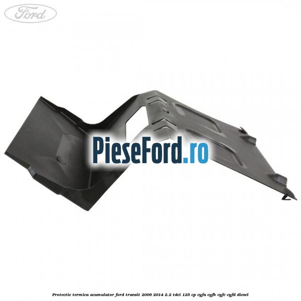 Protectie termica acumulator Ford Transit 2006-2014 2.2 TDCi 125 cp CYFA, CYFB, CYFC, CYFD diesel