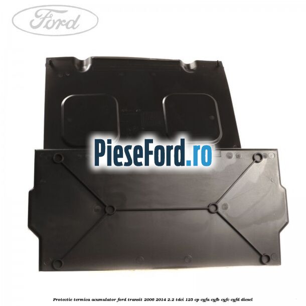 Protectie termica acumulator Ford Transit 2006-2014 2.2 TDCi 125 cp CYFA, CYFB, CYFC, CYFD diesel