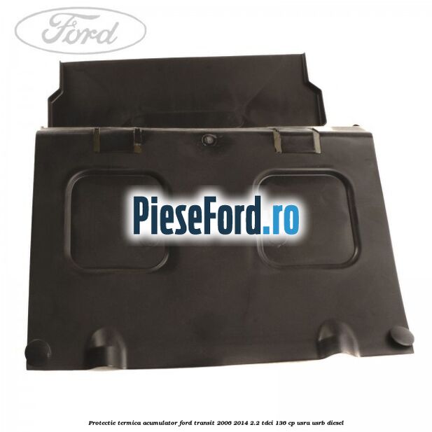 Protectie termica acumulator Ford Transit 2006-2014 2.2 TDCi 136 cp USRA, USRB diesel
