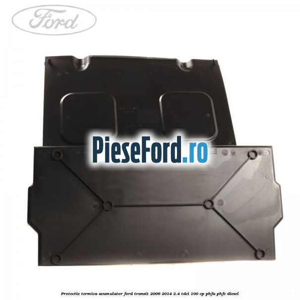 Protectie termica acumulator Ford Transit 2006-2014 2.4 TDCi 100 cp PHFA, PHFC diesel