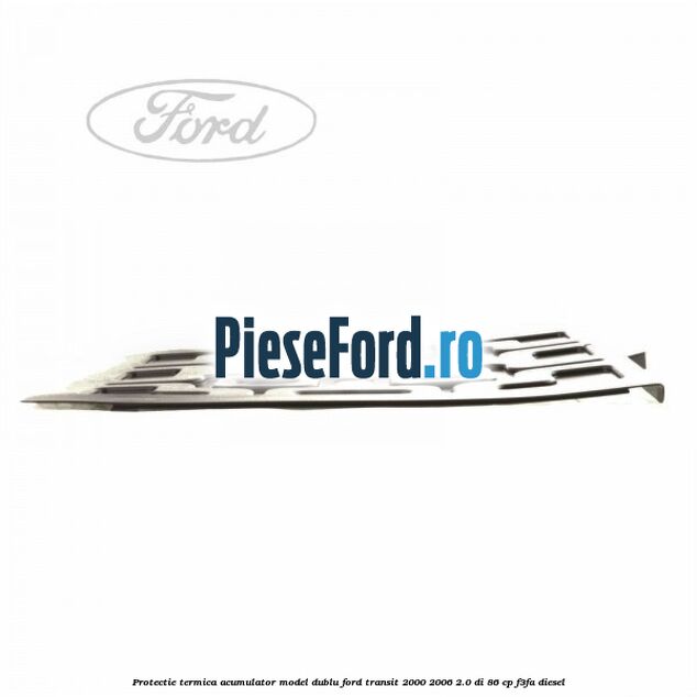 Protectie termica acumulator model dublu Ford Transit 2000-2006 2.0 DI 86 cp F3FA diesel