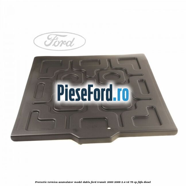 Protectie termica acumulator model dublu Ford Transit 2000-2006 2.4 TD 75 cp F4FA diesel