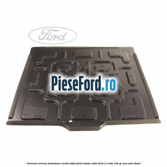 Protectie termica acumulator model dublu Ford Transit 2006-2014 2.2 TDCi 136 cp USRA, USRB diesel