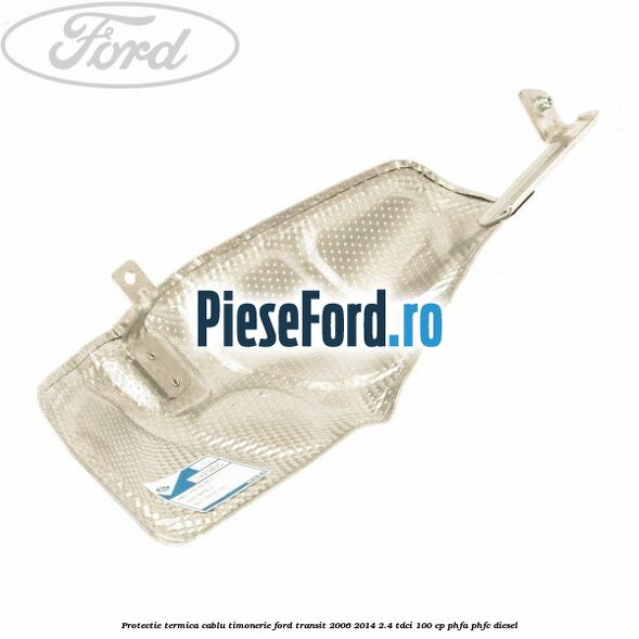 Protectie termica cablu timonerie Ford Transit 2006-2014 2.4 TDCi 100 cp PHFA, PHFC diesel