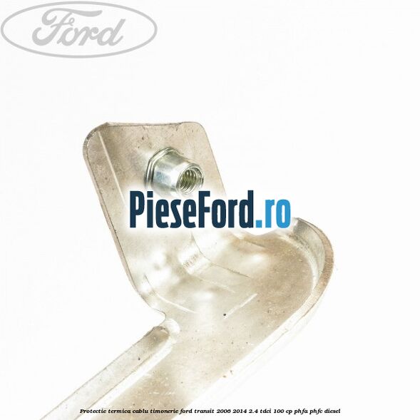 Protectie termica cablu timonerie Ford Transit 2006-2014 2.4 TDCi 100 cp PHFA, PHFC diesel