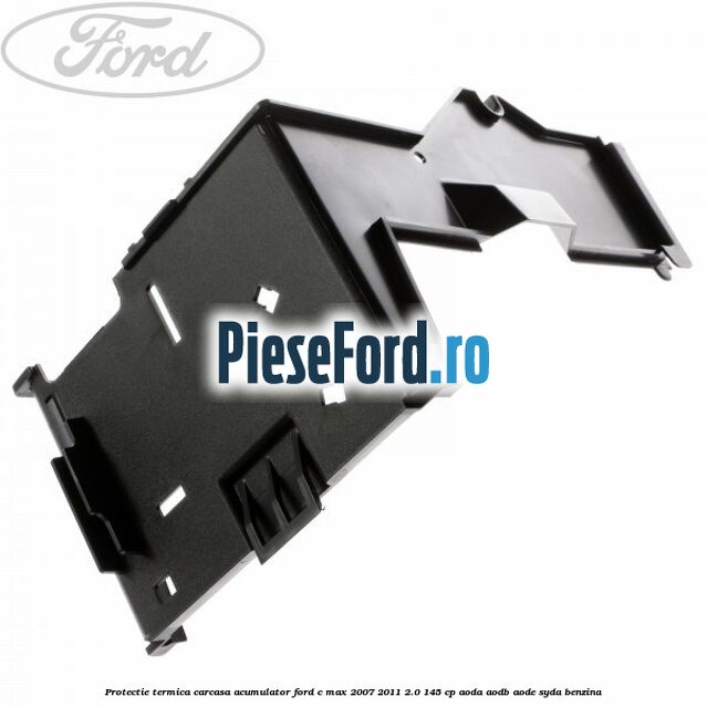 Protectie termica carcasa acumulator Ford C-Max 2007-2011 2.0 145 cp AODA, AODB, AODE, SYDA benzina