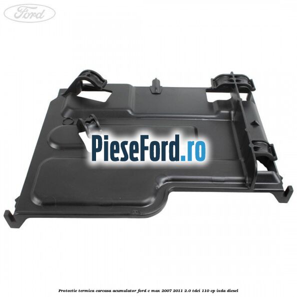 Protectie termica carcasa acumulator Ford C-Max 2007-2011 2.0 TDCi 110 cp IXDA diesel