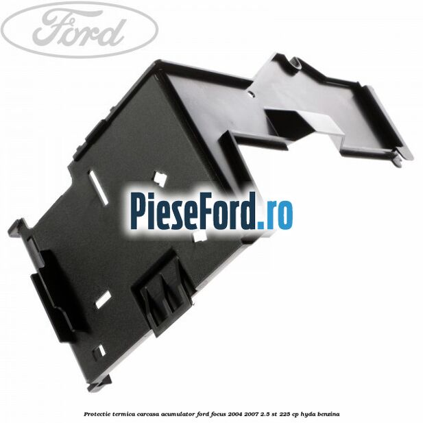 Protectie termica carcasa acumulator Ford Focus 2004-2007 2.5 ST 225 cp Protectie termica carcasa acumulator Ford Focus 2004-2007 2.5 ST 225 cp HYDA benzina