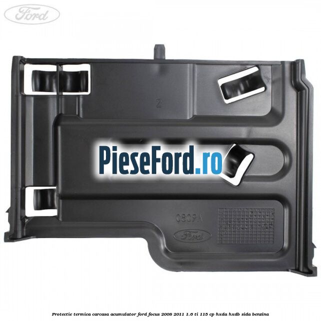 Protectie termica carcasa acumulator Ford Focus 2008-2011 1.6 Ti 115 cp Protectie termica carcasa acumulator Ford Focus 2008-2011 1.6 Ti 115 cp HXDA, HXDB, SIDA benzina