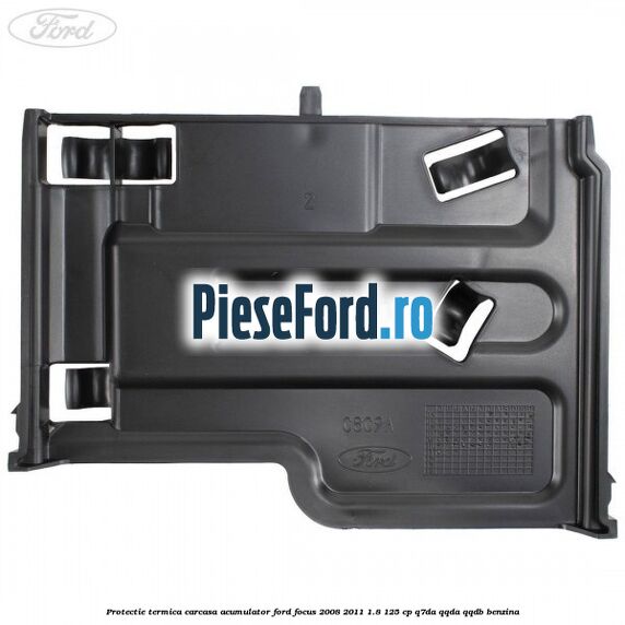 Protectie termica carcasa acumulator Ford Focus 2008-2011 1.8 125 cp Protectie termica carcasa acumulator Ford Focus 2008-2011 1.8 125 cp Q7DA, QQDA, QQDB benzina