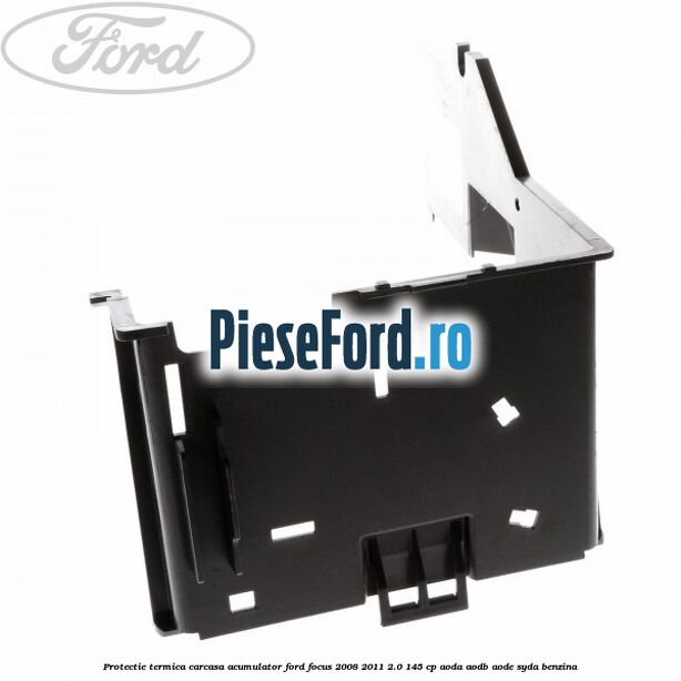 Protectie termica carcasa acumulator Ford Focus 2008-2011 2.0 145 cp AODA, AODB, AODE, SYDA benzina