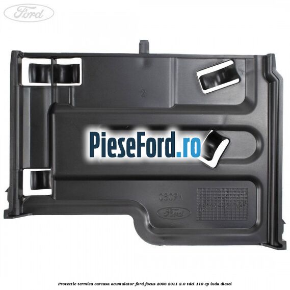Protectie termica carcasa acumulator Ford Focus 2008-2011 2.0 TDCi 110 cp IXDA diesel